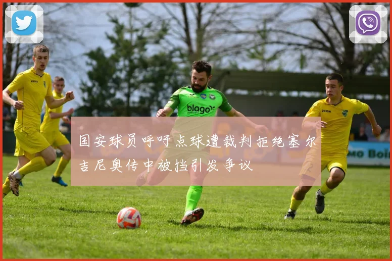 国安球员呼吁点球遭裁判拒绝塞尔吉尼奥传中被挡引发争议