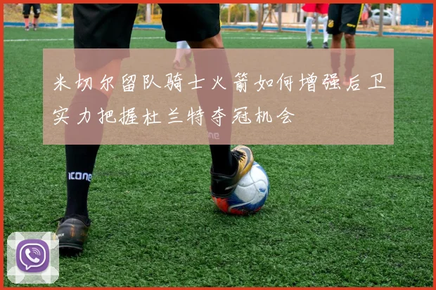 米切尔留队骑士火箭如何增强后卫实力把握杜兰特夺冠机会