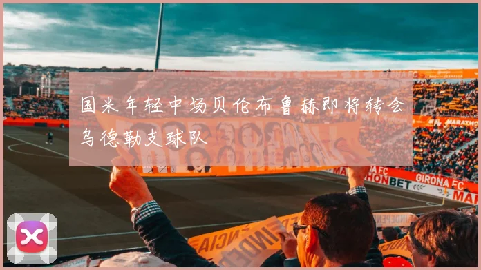 国米年轻中场贝伦布鲁赫即将转会乌德勒支球队
