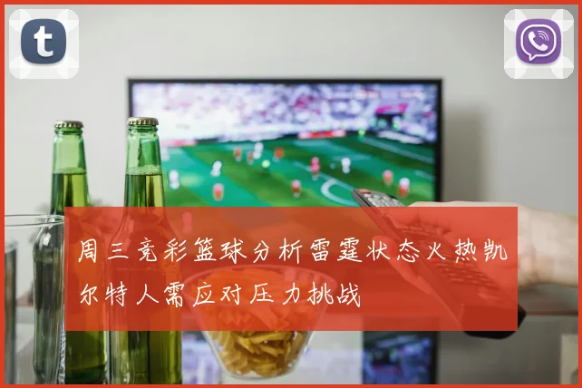 周三竞彩篮球分析雷霆状态火热凯尔特人需应对压力挑战