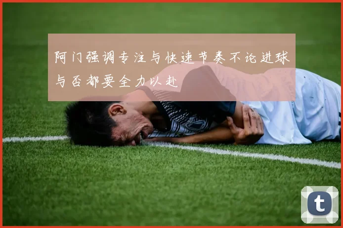 阿门强调专注与快速节奏不论进球与否都要全力以赴