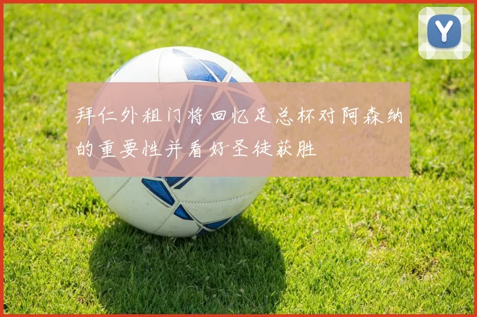 拜仁外租门将回忆足总杯对阿森纳的重要性并看好圣徒获胜