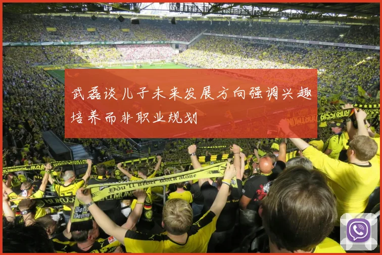 武磊谈儿子未来发展方向强调兴趣培养而非职业规划