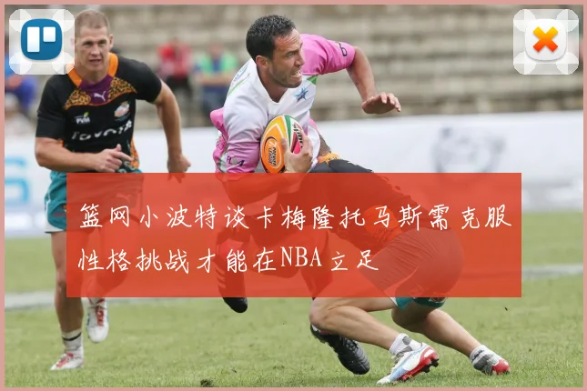 篮网小波特谈卡梅隆托马斯需克服性格挑战才能在NBA立足