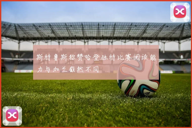 斯特鲁斯称赞哈登独特比赛阅读能力与加兰截然不同